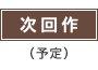 次回作(予定)