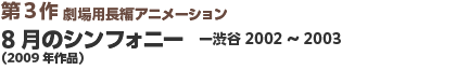 第3作劇場用長編アニメーション　8月のシンフォニー　―渋谷2002～2003